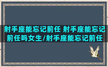 射手座能忘记前任 射手座能忘记前任吗女生/射手座能忘记前任 射手座能忘记前任吗女生-我的网站